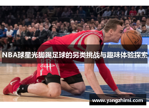 NBA球星光脚踢足球的另类挑战与趣味体验探索