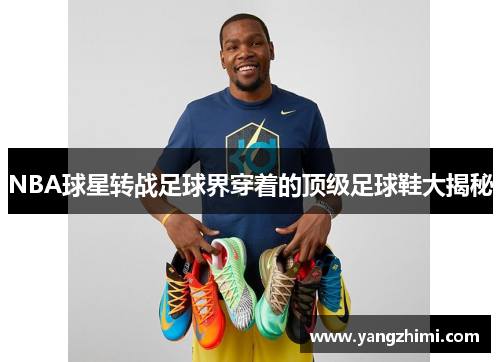 NBA球星转战足球界穿着的顶级足球鞋大揭秘