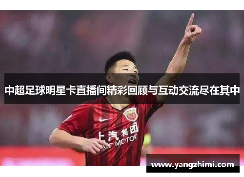 中超足球明星卡直播间精彩回顾与互动交流尽在其中