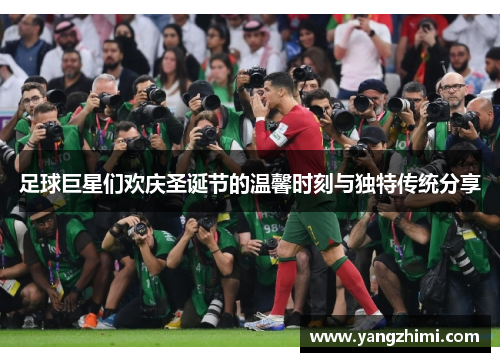 足球巨星们欢庆圣诞节的温馨时刻与独特传统分享