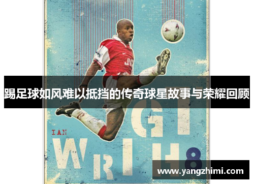 踢足球如风难以抵挡的传奇球星故事与荣耀回顾