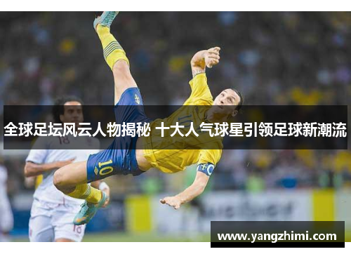 全球足坛风云人物揭秘 十大人气球星引领足球新潮流