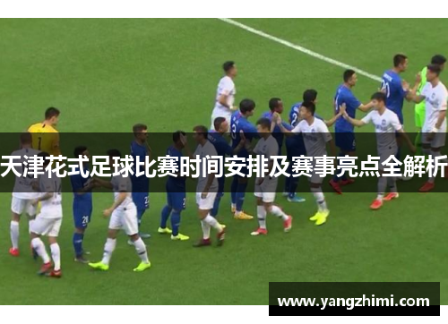 天津花式足球比赛时间安排及赛事亮点全解析