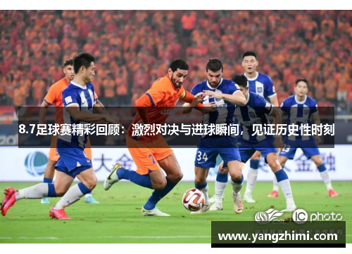 8.7足球赛精彩回顾：激烈对决与进球瞬间，见证历史性时刻